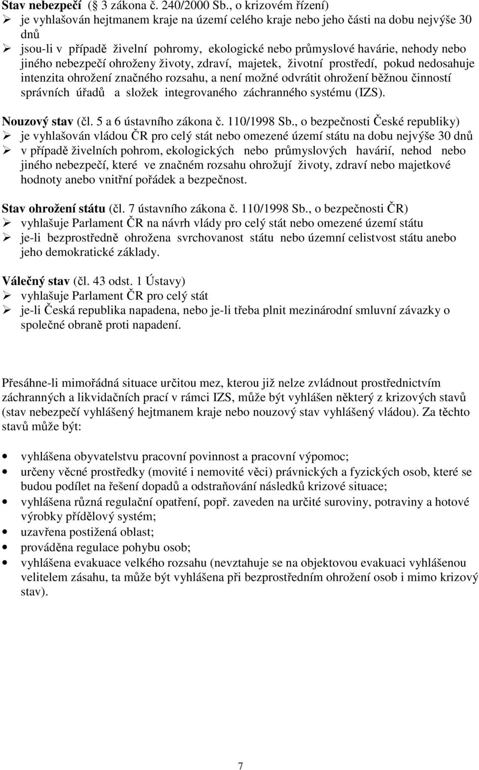 jiného nebezpečí ohroženy životy, zdraví, majetek, životní prostředí, pokud nedosahuje intenzita ohrožení značného rozsahu, a není možné odvrátit ohrožení běžnou činností správních úřadů a složek