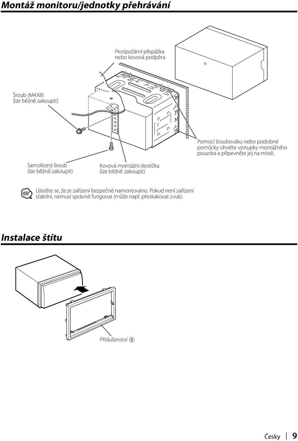 Samořezný šroub (lze běžně zakoupit) Kovová montážní destička (lze běžně zakoupit) Ujistěte se, že je zařízení