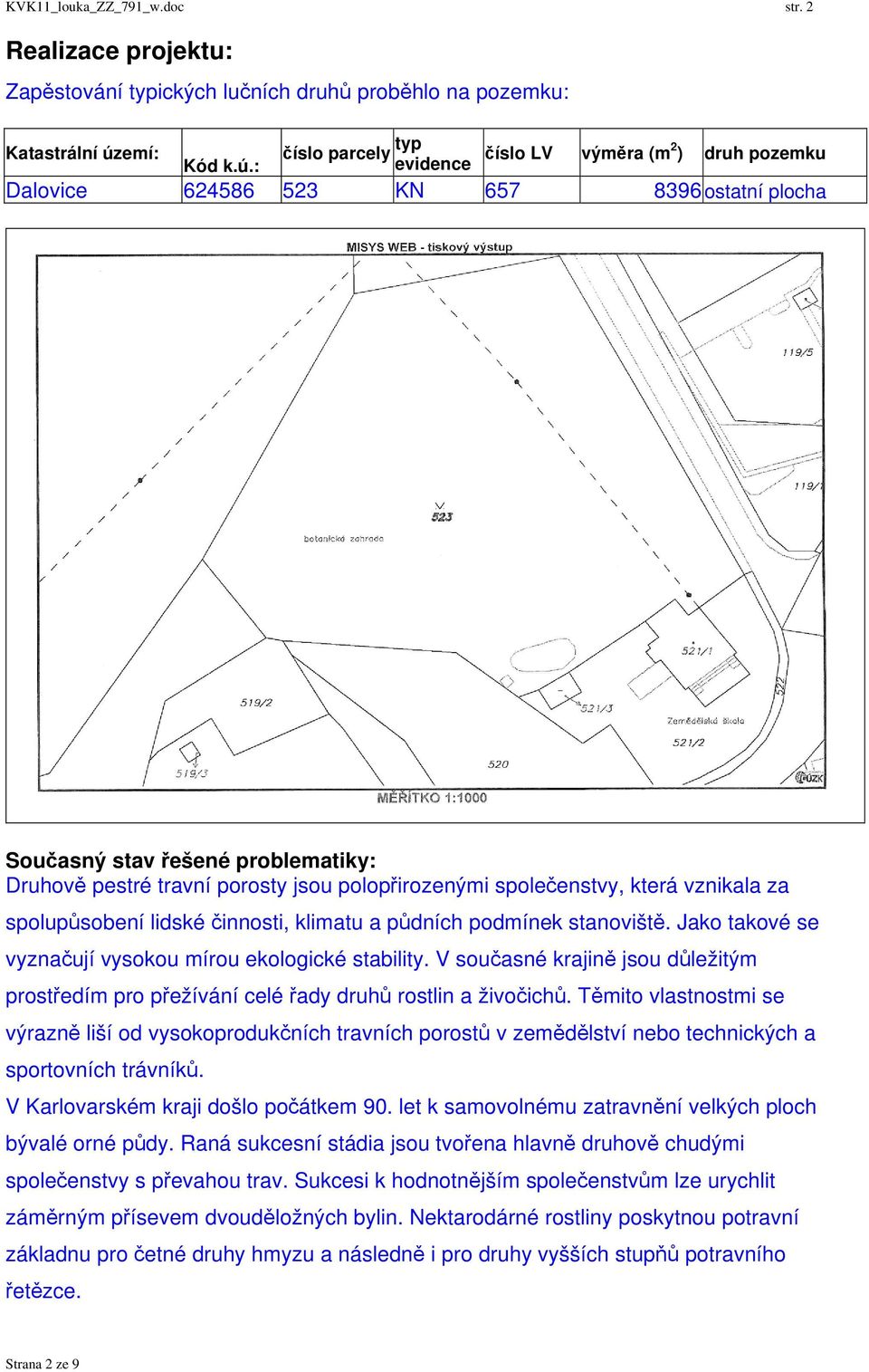 : evidence číslo LV výměra (m2 ) druh pozemku Dalovice 624586 523 KN 657 8396 ostatní plocha Současný stav řešené problematiky: Druhově pestré travní porosty jsou polopřirozenými společenstvy, která