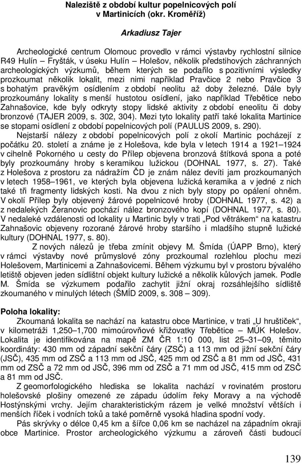 výzkumů, během kterých se podařilo s pozitivními výsledky prozkoumat několik lokalit, mezi nimi například Pravčice 2 nebo Pravčice 3 s bohatým pravěkým osídlením z období neolitu až doby železné.