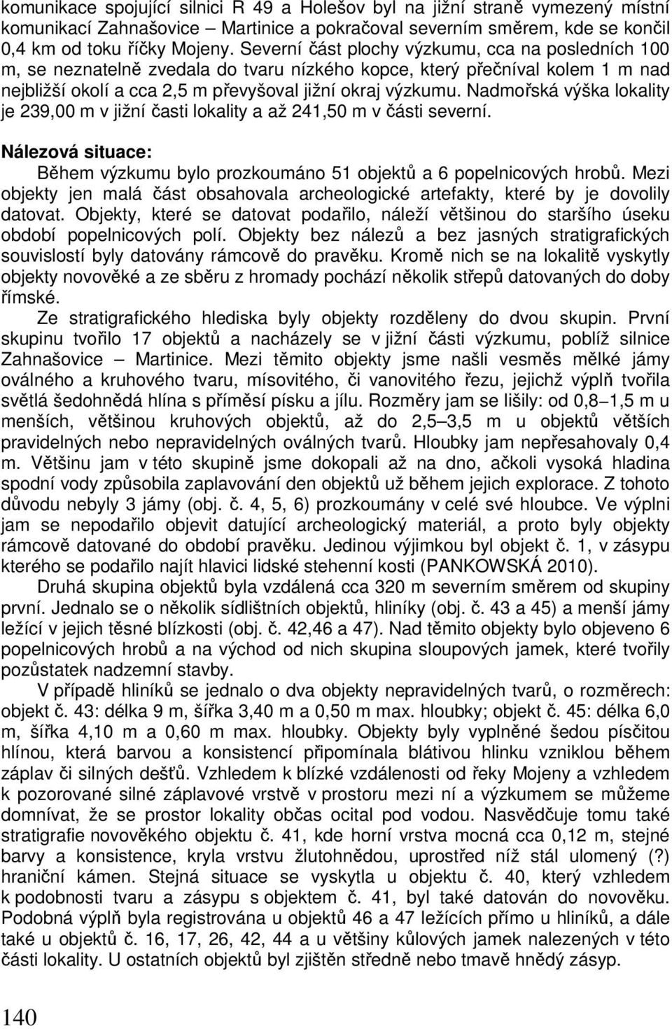 Nadmořská výška lokality je 239,00 m v jižní časti lokality a až 241,50 m v části severní. Nálezová situace: Během výzkumu bylo prozkoumáno 51 objektů a 6 popelnicových hrobů.