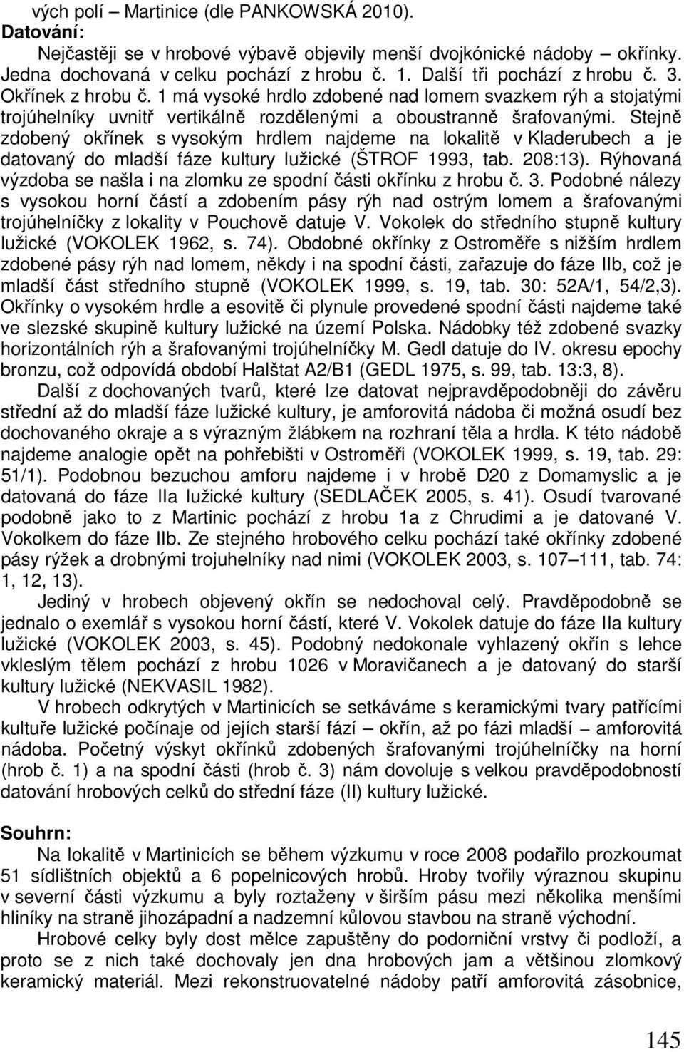 Stejně zdobený okřínek s vysokým hrdlem najdeme na lokalitě v Kladerubech a je datovaný do mladší fáze kultury lužické (ŠTROF 1993, tab. 208:13).