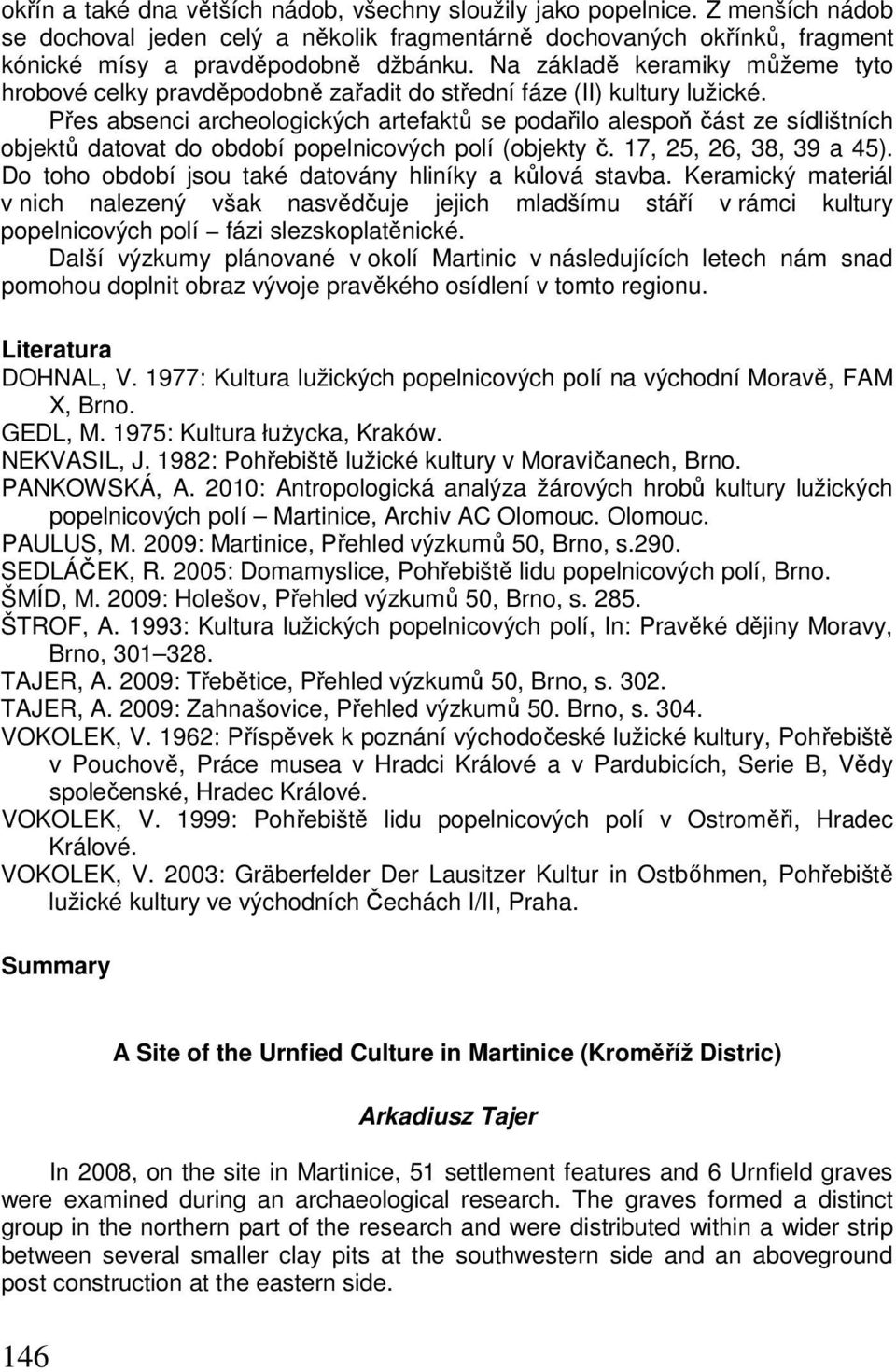 Přes absenci archeologických artefaktů se podařilo alespoň část ze sídlištních objektů datovat do období popelnicových polí (objekty č. 17, 25, 26, 38, 39 a 45).