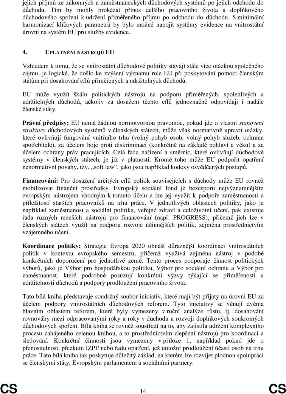 S minimální harmonizací klíčových parametrů by bylo možné napojit systémy evidence na vnitrostátní úrovni na systém EU pro služby evidence. 4.