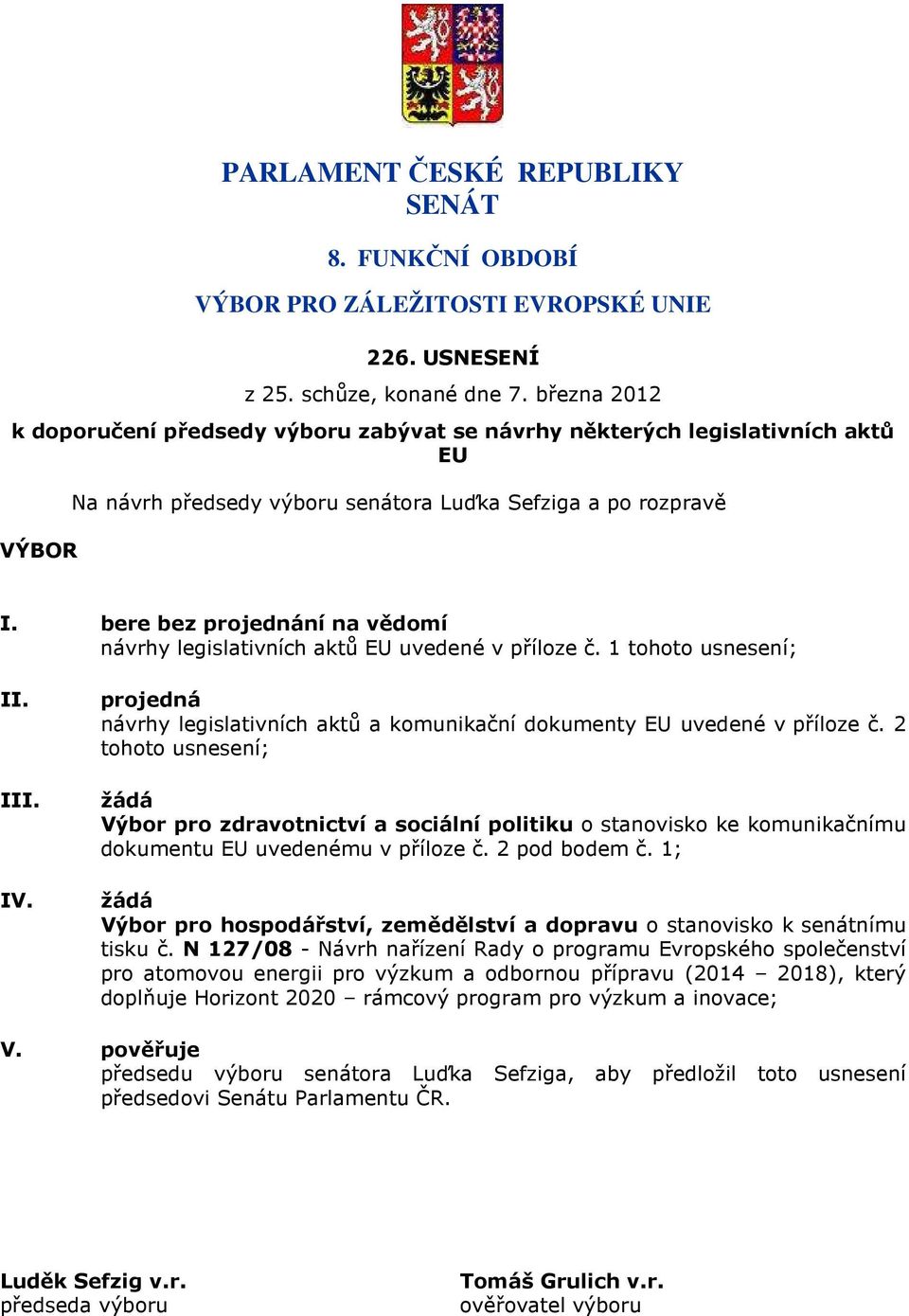 bere bez projednání na vědomí návrhy legislativních aktů EU uvedené v příloze č. 1 tohoto usnesení; II. III. IV. projedná návrhy legislativních aktů a komunikační dokumenty EU uvedené v příloze č.