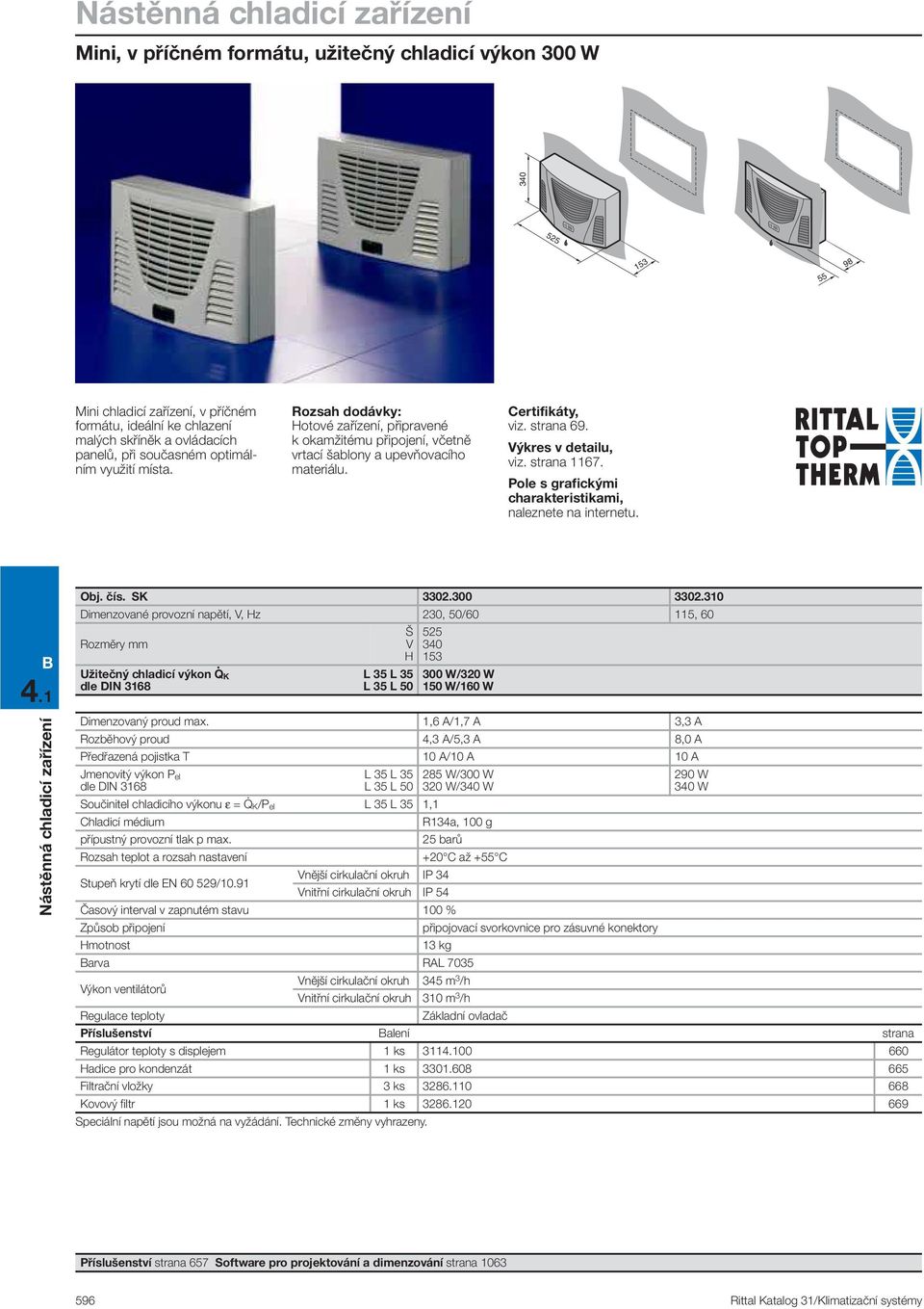 115, 60 525 153 300 W/320 W 150 W/160 W Dimenzovaný proud max 1,6 A/1,7 A 3,3 A Rozběhový proud 4,3 A/5,3 A 8,0 A Předřazená pojistka T 10 A/10 A 10 A Součinitel chladicího výkonu ε = Q K/P el 1,1