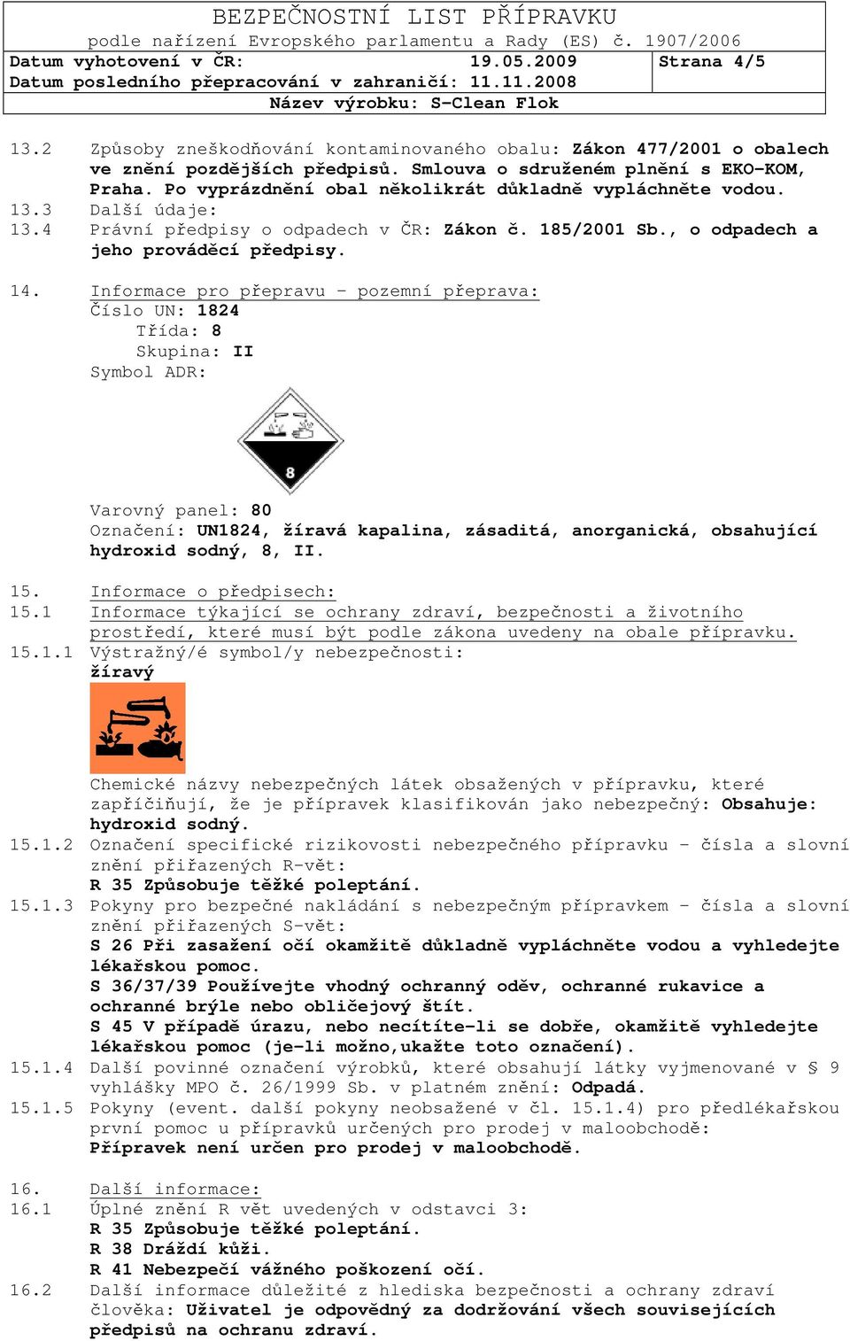 Informace pro přepravu pozemní přeprava: Číslo UN: 1824 Třída: 8 Skupina: II Symbol ADR: Varovný panel: 80 Označení: UN1824, žíravá kapalina, zásaditá, anorganická, obsahující hydroxid sodný, 8, II.