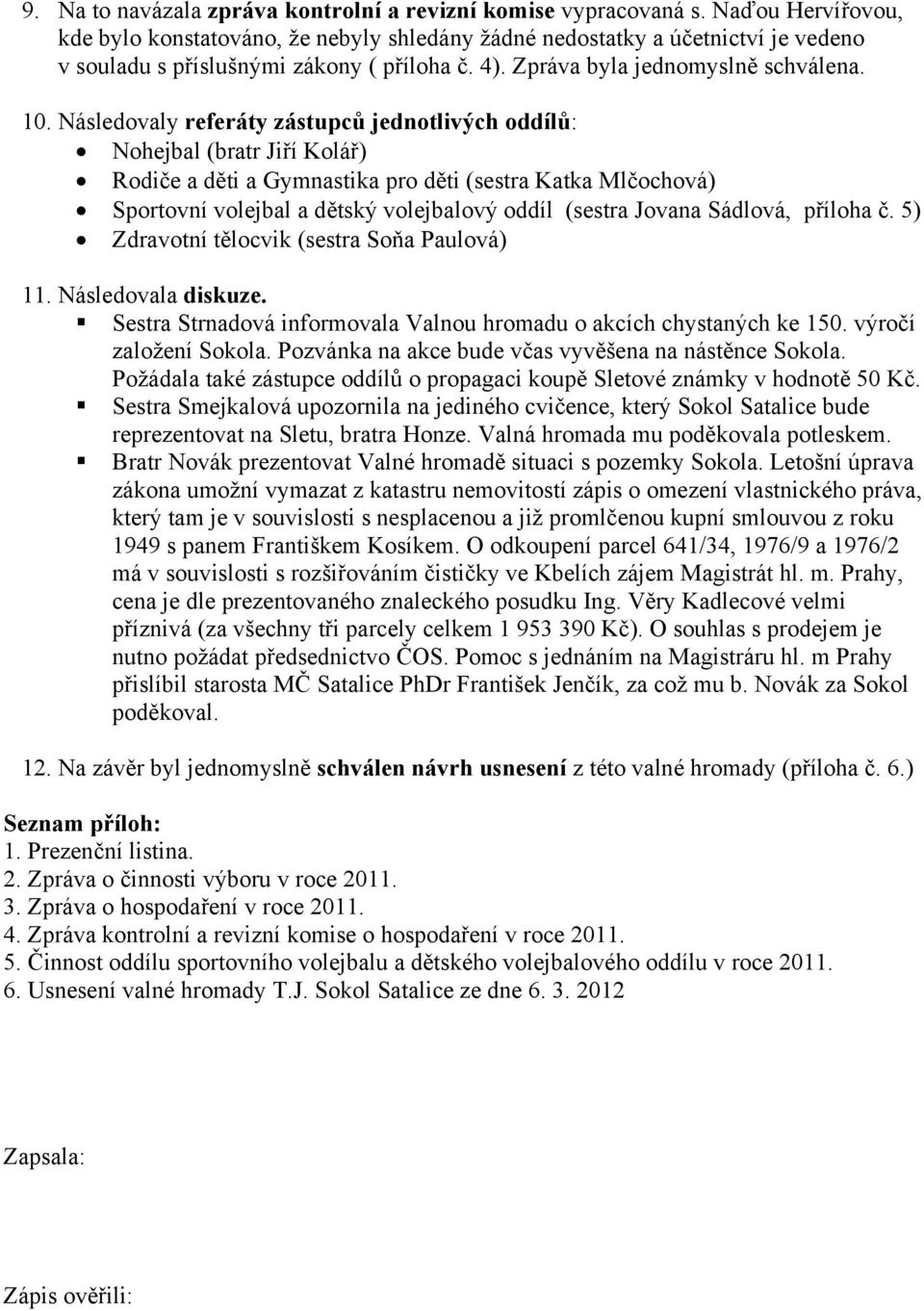 Následvaly referáty zástupců jedntlivých ddílů: Nhejbal (bratr Jiří Klář) Rdiče a děti a Gymnastika pr děti (sestra Katka Mlčchvá) Sprtvní vlejbal a dětský vlejbalvý ddíl (sestra Jvana Sádlvá, přílha