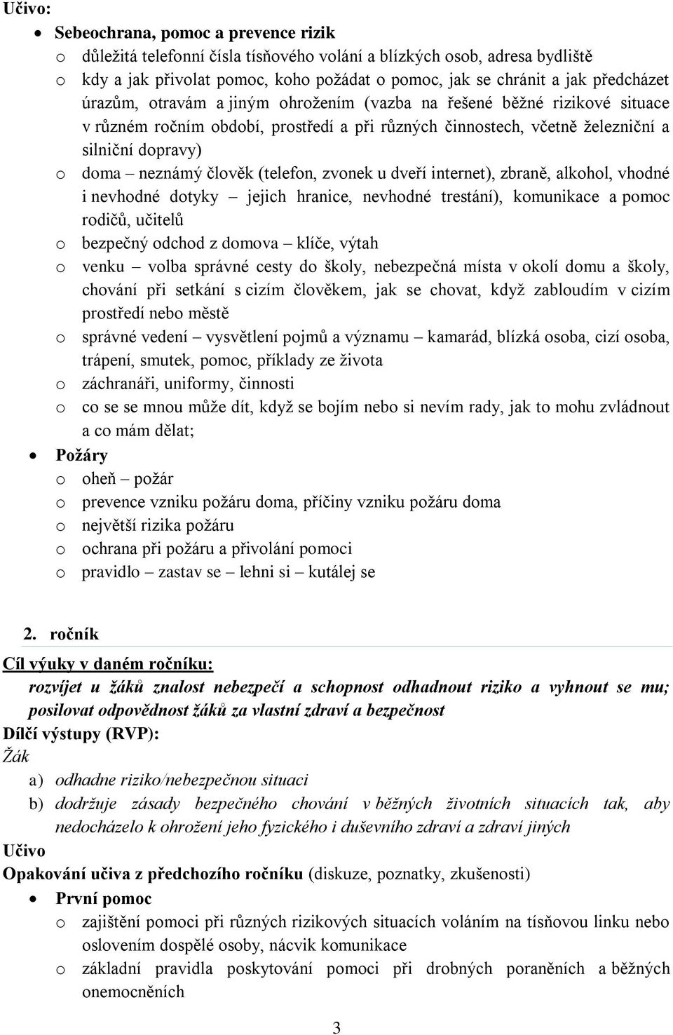 člověk (telefon, zvonek u dveří internet), zbraně, alkohol, vhodné i nevhodné dotyky jejich hranice, nevhodné trestání), komunikace a pomoc rodičů, učitelů o bezpečný odchod z domova klíče, výtah o