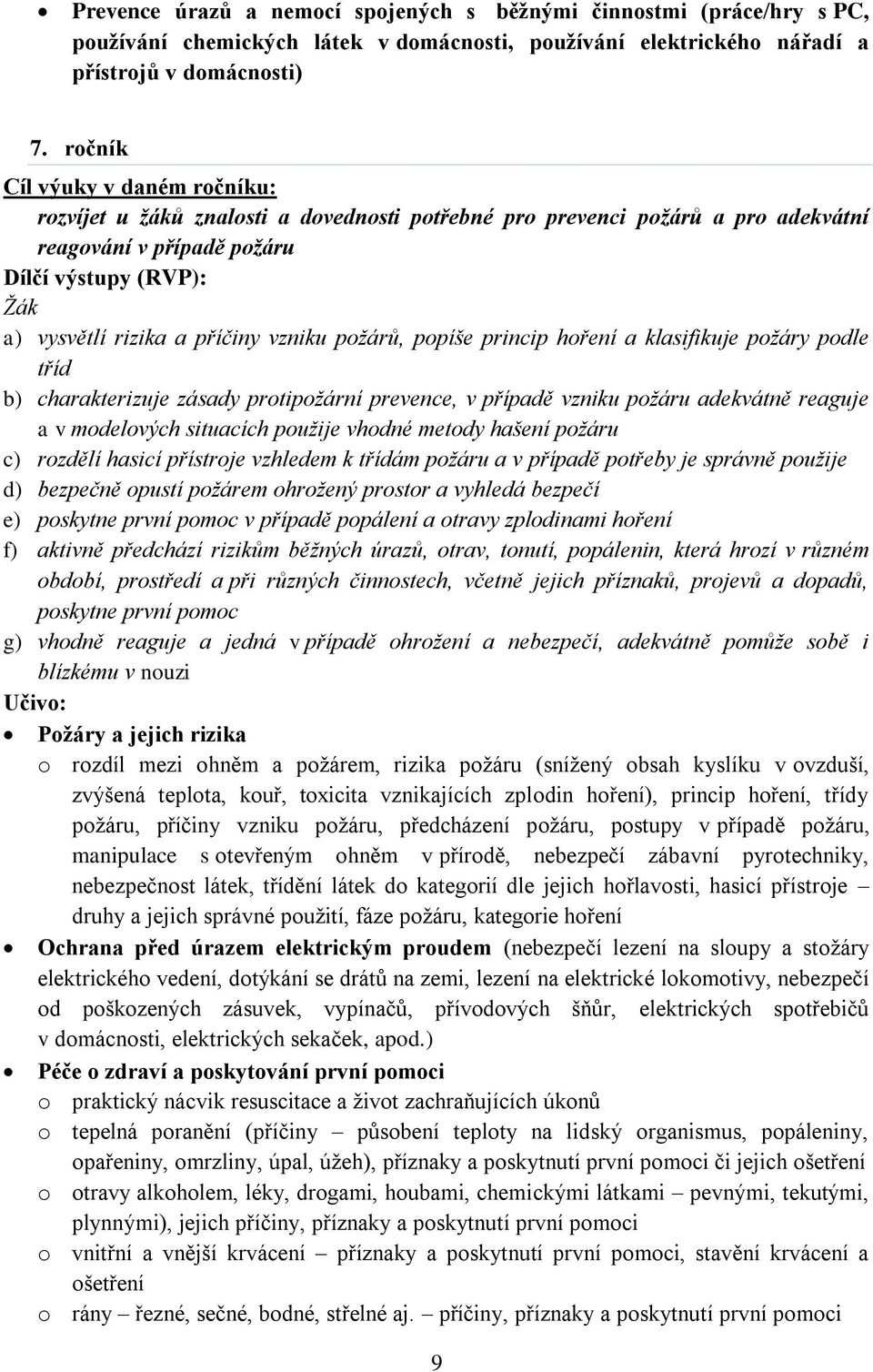 požáry podle tříd b) charakterizuje zásady protipožární prevence, v případě vzniku požáru adekvátně reaguje a v modelových situacích použije vhodné metody hašení požáru c) rozdělí hasicí přístroje