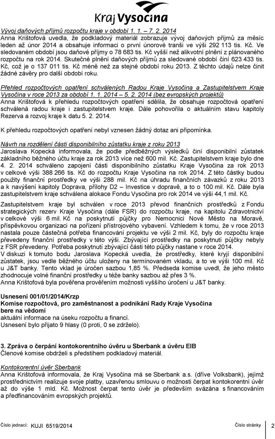 Ve sledovaném období jsou daňové příjmy o 78 683 tis. Kč vyšší než alikvotní plnění z plánovaného rozpočtu na rok 2014. Skutečné plnění daňových příjmů za sledované období činí 623 433 tis.