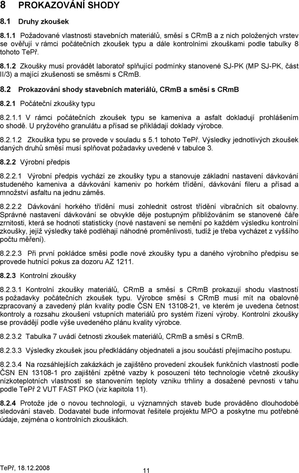 1 Požadované vlastnosti stavebních materiálů, směsí s CRmB a z nich položených vrstev se ověřují v rámci počátečních zkoušek typu a dále kontrolními zkouškami podle tabulky 8 tohoto TePř. 8.1.2 Zkoušky musí provádět laboratoř splňující podmínky stanovené SJ-PK (MP SJ-PK, část II/3) a mající zkušenosti se směsmi s CRmB.