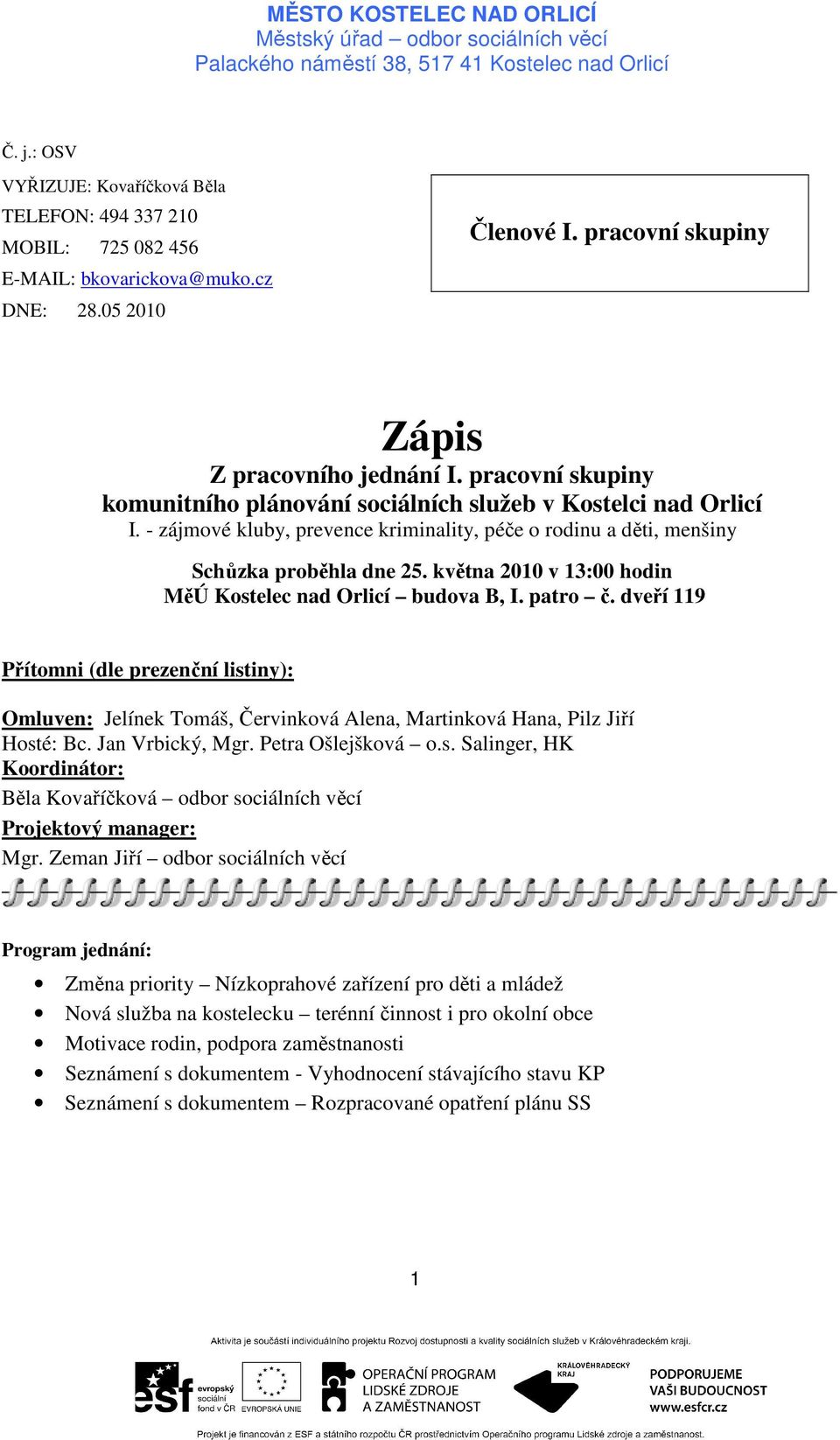 května 2010 v 13:00 hodin MěÚ Kostelec nad Orlicí budova B, I. patro č. dveří 119 Přítomni (dle prezenční listiny): Omluven: Jelínek Tomáš, Červinková Alena, Martinková Hana, Pilz Jiří Hosté: Bc.