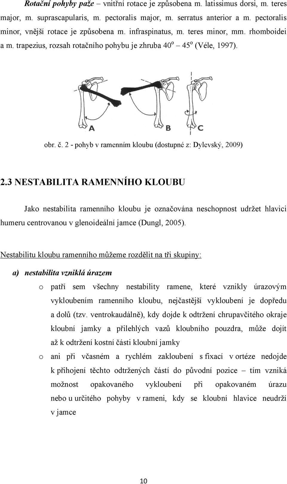 3 NESTABILITA RAMENNÍHO KLOUBU Jako nestabilita ramenního kloubu je označována neschopnost udržet hlavici humeru centrovanou v glenoideální jamce (Dungl, 2005).