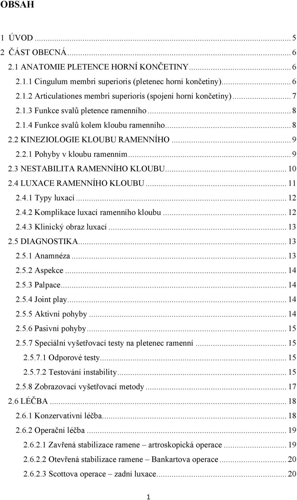 .. 10 2.4 LUXACE RAMENNÍHO KLOUBU... 11 2.4.1 Typy luxací... 12 2.4.2 Komplikace luxací ramenního kloubu... 12 2.4.3 Klinický obraz luxací... 13 2.5 DIAGNOSTIKA... 13 2.5.1 Anamnéza... 13 2.5.2 Aspekce.