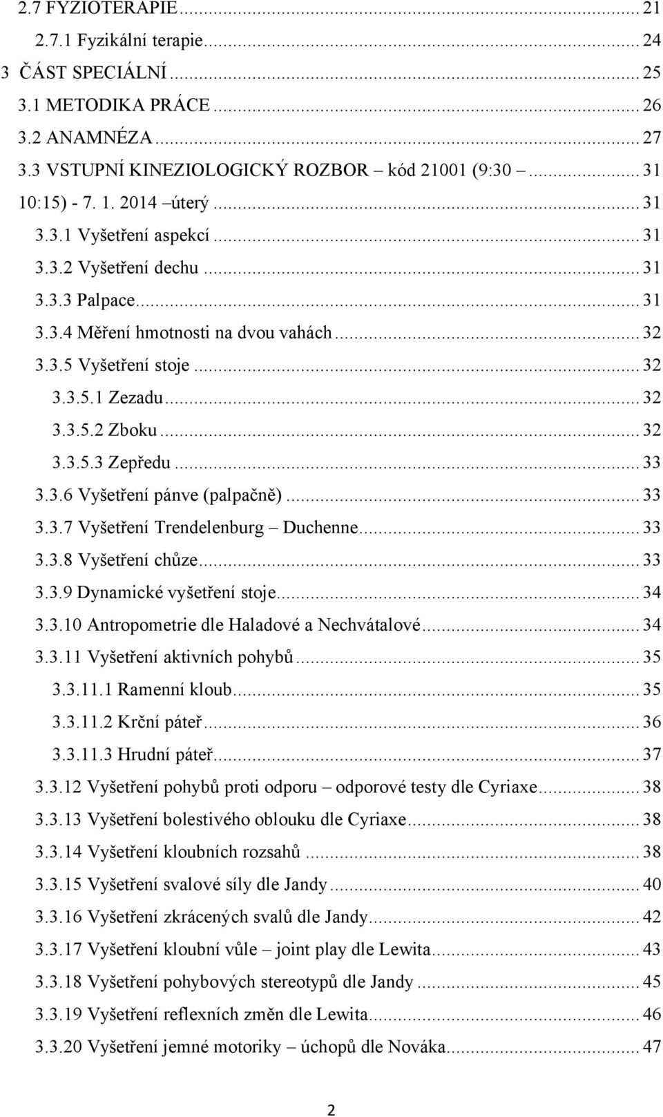 .. 33 3.3.6 Vyšetření pánve (palpačně)... 33 3.3.7 Vyšetření Trendelenburg Duchenne... 33 3.3.8 Vyšetření chůze... 33 3.3.9 Dynamické vyšetření stoje... 34 3.3.10 Antropometrie dle Haladové a Nechvátalové.