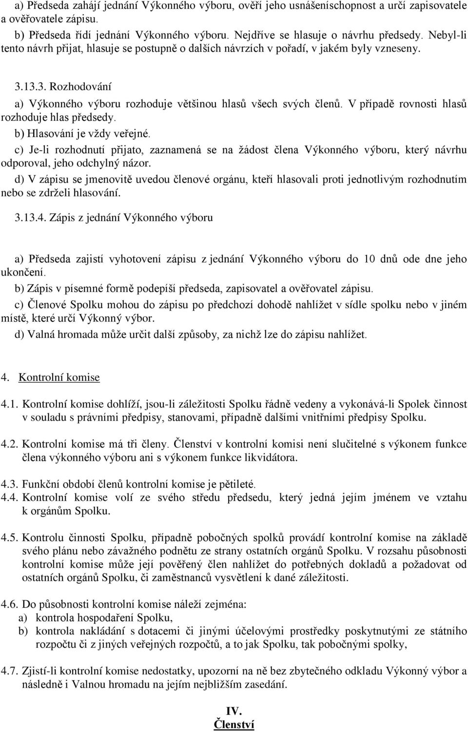 V případě rovnosti hlasů rozhoduje hlas předsedy. b) Hlasování je vždy veřejné. c) Je-li rozhodnutí přijato, zaznamená se na žádost člena Výkonného výboru, který návrhu odporoval, jeho odchylný názor.