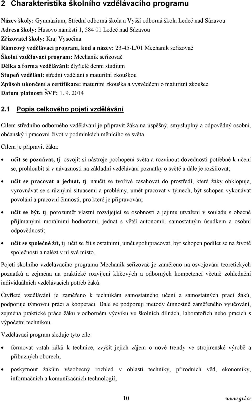 Stupeň vzdělání: střední vzdělání s maturitní zkouškou Způsob ukončení a certifikace: maturitní zkouška a vysvědčení o maturitní zkoušce Datum platnosti ŠVP: 1. 9. 2014 2.