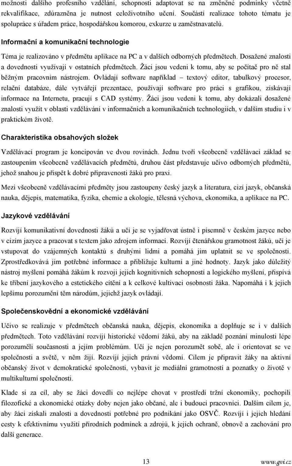 Informační a komunikační technologie Téma je realizováno v předmětu aplikace na PC a v dalších odborných předmětech. Dosažené znalosti a dovednosti využívají v ostatních předmětech.