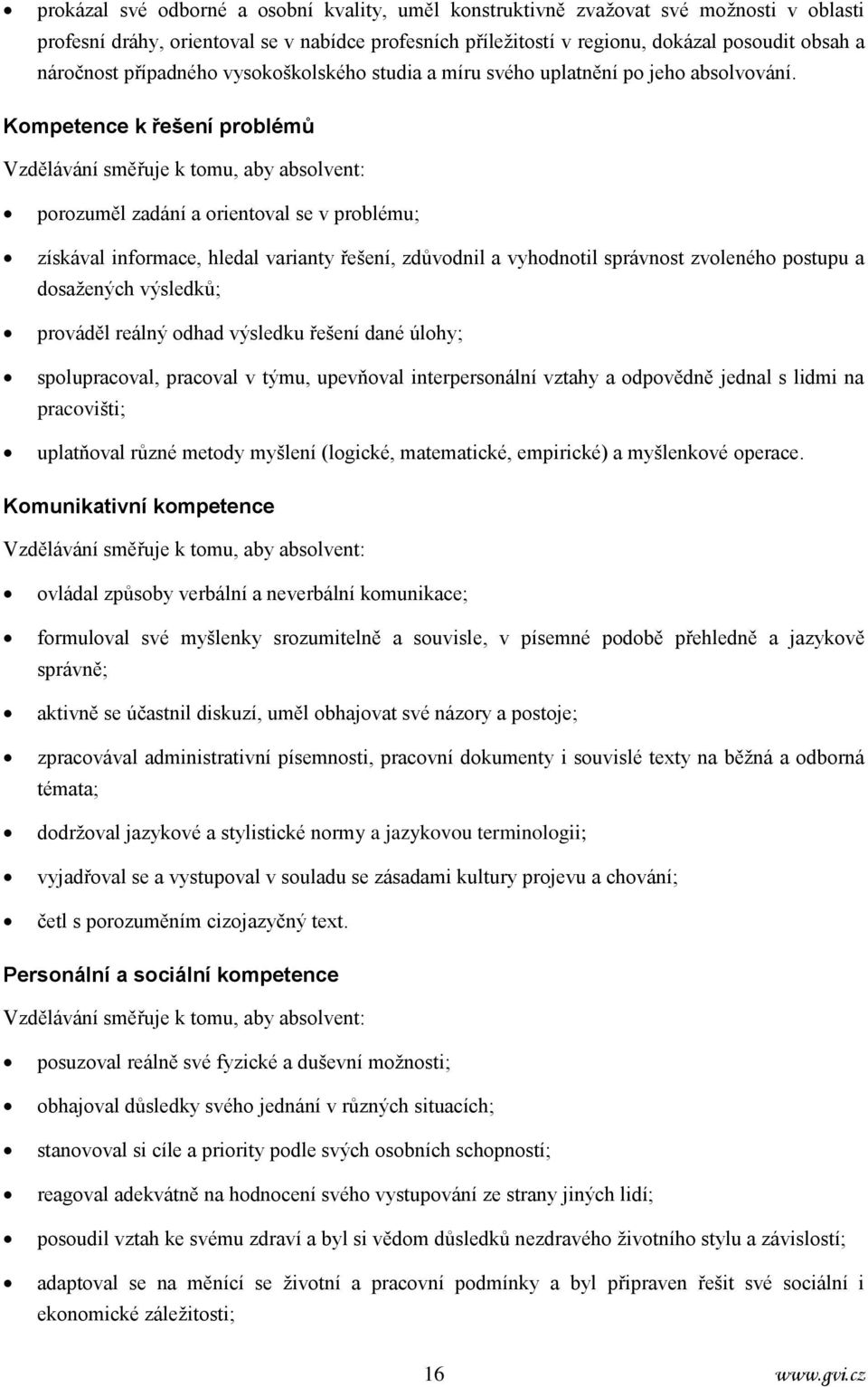 Kompetence k řešení problémů Vzdělávání směřuje k tomu, aby absolvent: porozuměl zadání a orientoval se v problému; získával informace, hledal varianty řešení, zdůvodnil a vyhodnotil správnost