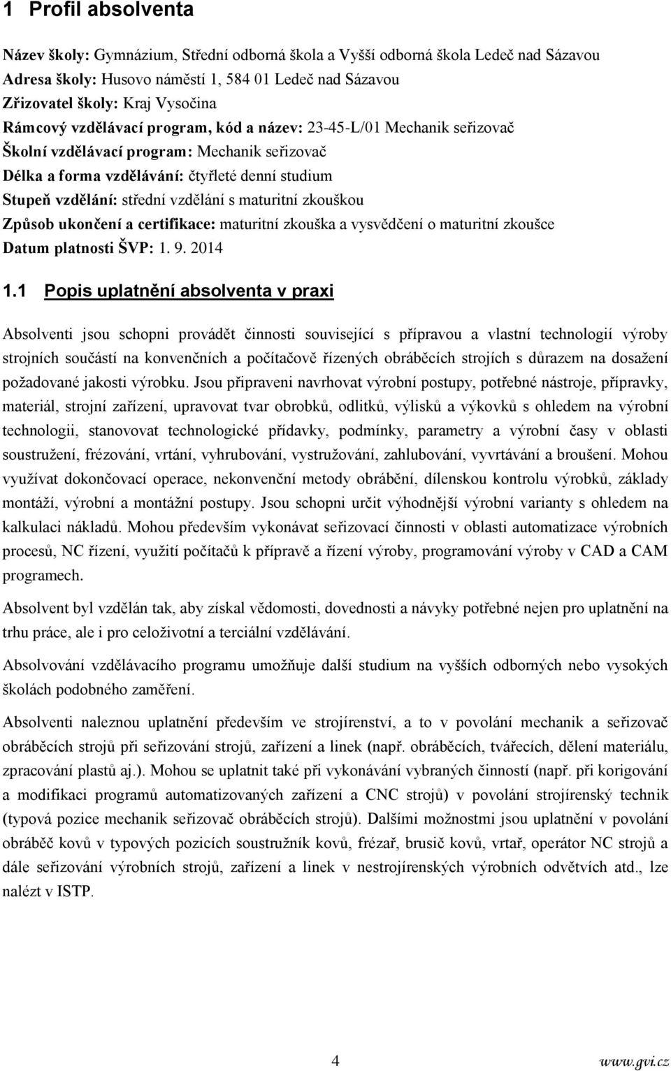 s maturitní zkouškou Způsob ukončení a certifikace: maturitní zkouška a vysvědčení o maturitní zkoušce Datum platnosti ŠVP: 1. 9. 2014 1.