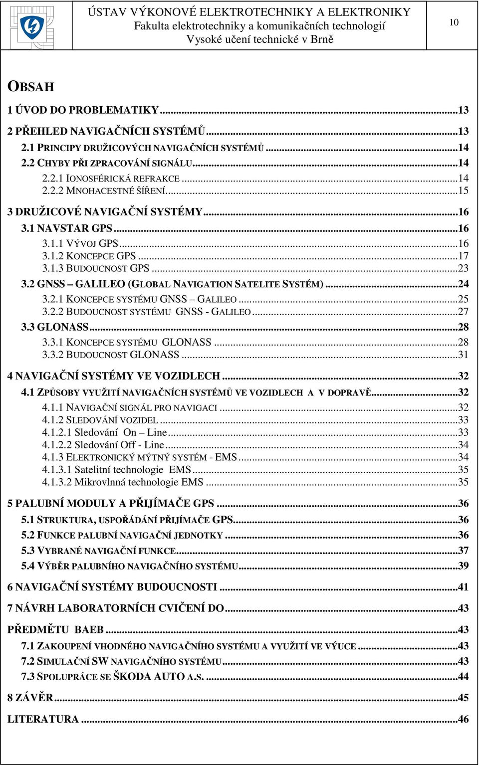 ..25 3.2.2 BUDOUCNOST SYSTÉMU GNSS - GALILEO...27 3.3 GLONASS...28 3.3.1 KONCEPCE SYSTÉMU GLONASS...28 3.3.2 BUDOUCNOST GLONASS...31 4 NAVIGAČNÍ SYSTÉMY VE VOZIDLECH...32 4.