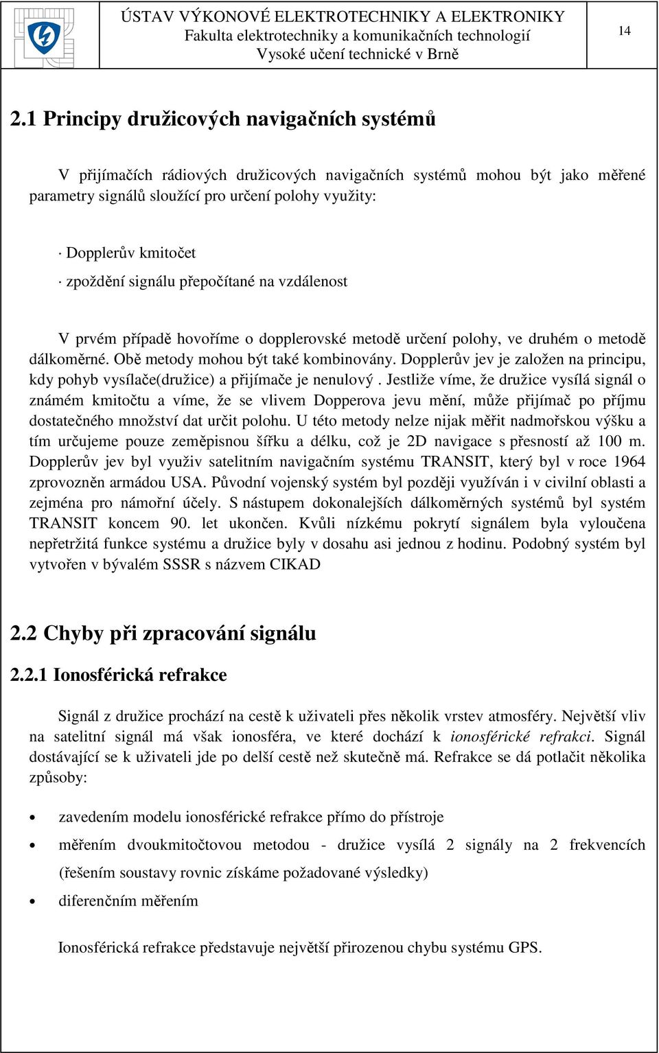 Dopplerův jev je založen na principu, kdy pohyb vysílače(družice) a přijímače je nenulový.