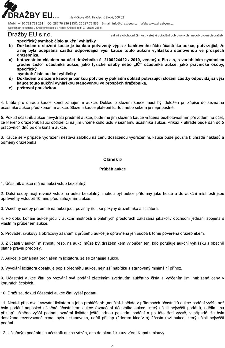 s, s variabilním symbolem rodné číslo účastníka aukce, jako fyzické osoby nebo IČ účastníka aukce, jako právnické osoby, specifický symbol: číslo aukční vyhlášky d) Dokladem o složení kauce je bankou