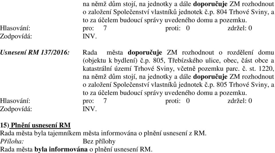 č. st. 1220, na němž dům stojí, na jednotky a dále doporučuje ZM rozhodnout o založení Společenství vlastníků jednotek č.p. 805 Trhové Sviny, a to za účelem budoucí správy uvedeného domu a pozemku.