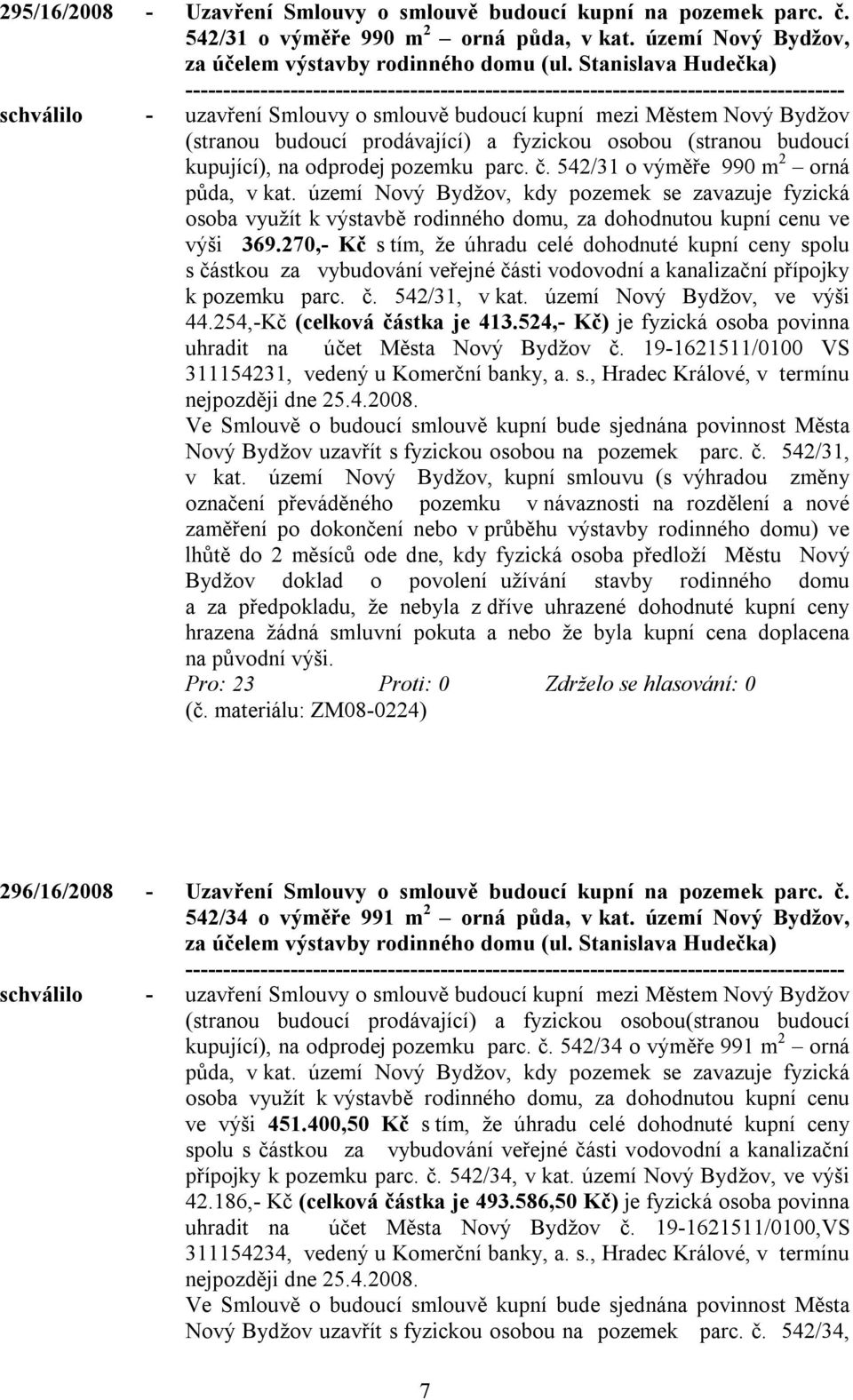 č. 542/31 o výměře 990 m 2 orná půda, v kat. území Nový Bydžov, kdy pozemek se zavazuje fyzická osoba využít k výstavbě rodinného domu, za dohodnutou kupní cenu ve výši 369.