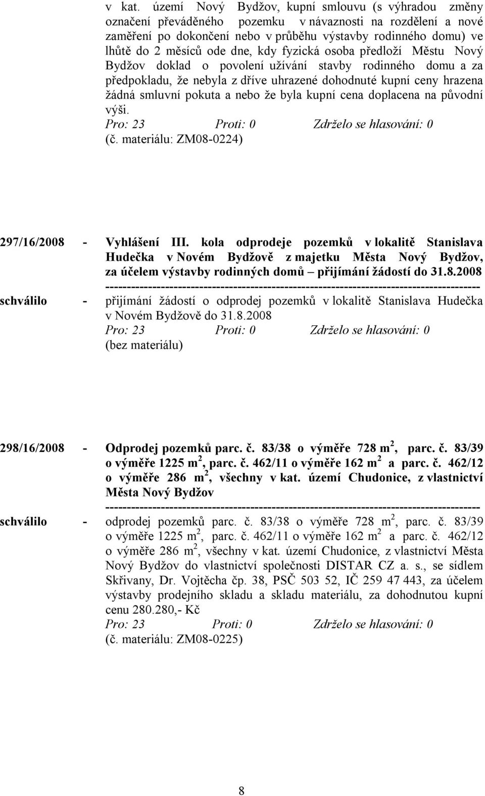 dne, kdy fyzická osoba předloží Městu Nový Bydžov doklad o povolení užívání stavby rodinného domu a za předpokladu, že nebyla z dříve uhrazené dohodnuté kupní ceny hrazena žádná smluvní pokuta a nebo