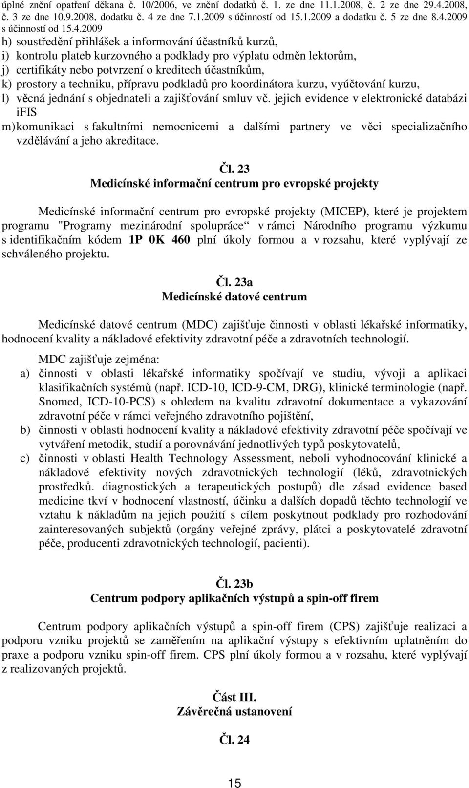 jejich evidence v elektronické databázi ifis m) komunikaci s fakultními nemocnicemi a dalšími partnery ve věci specializačního vzdělávání a jeho akreditace. Čl.