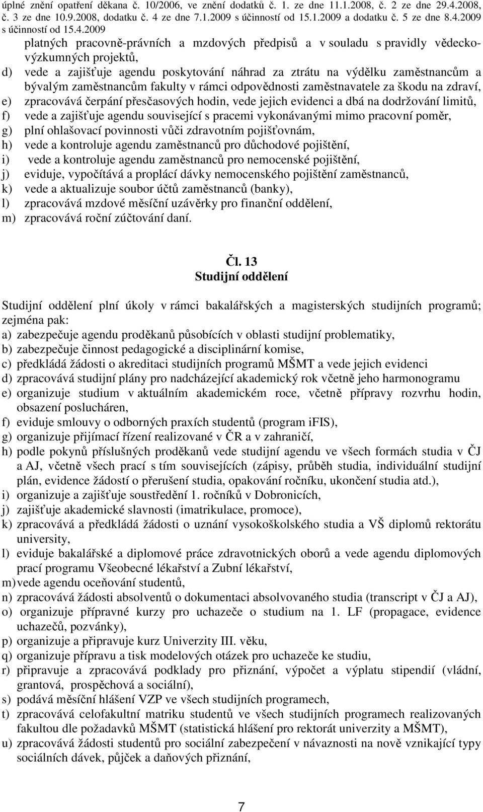 související s pracemi vykonávanými mimo pracovní poměr, g) plní ohlašovací povinnosti vůči zdravotním pojišťovnám, h) vede a kontroluje agendu zaměstnanců pro důchodové pojištění, i) vede a