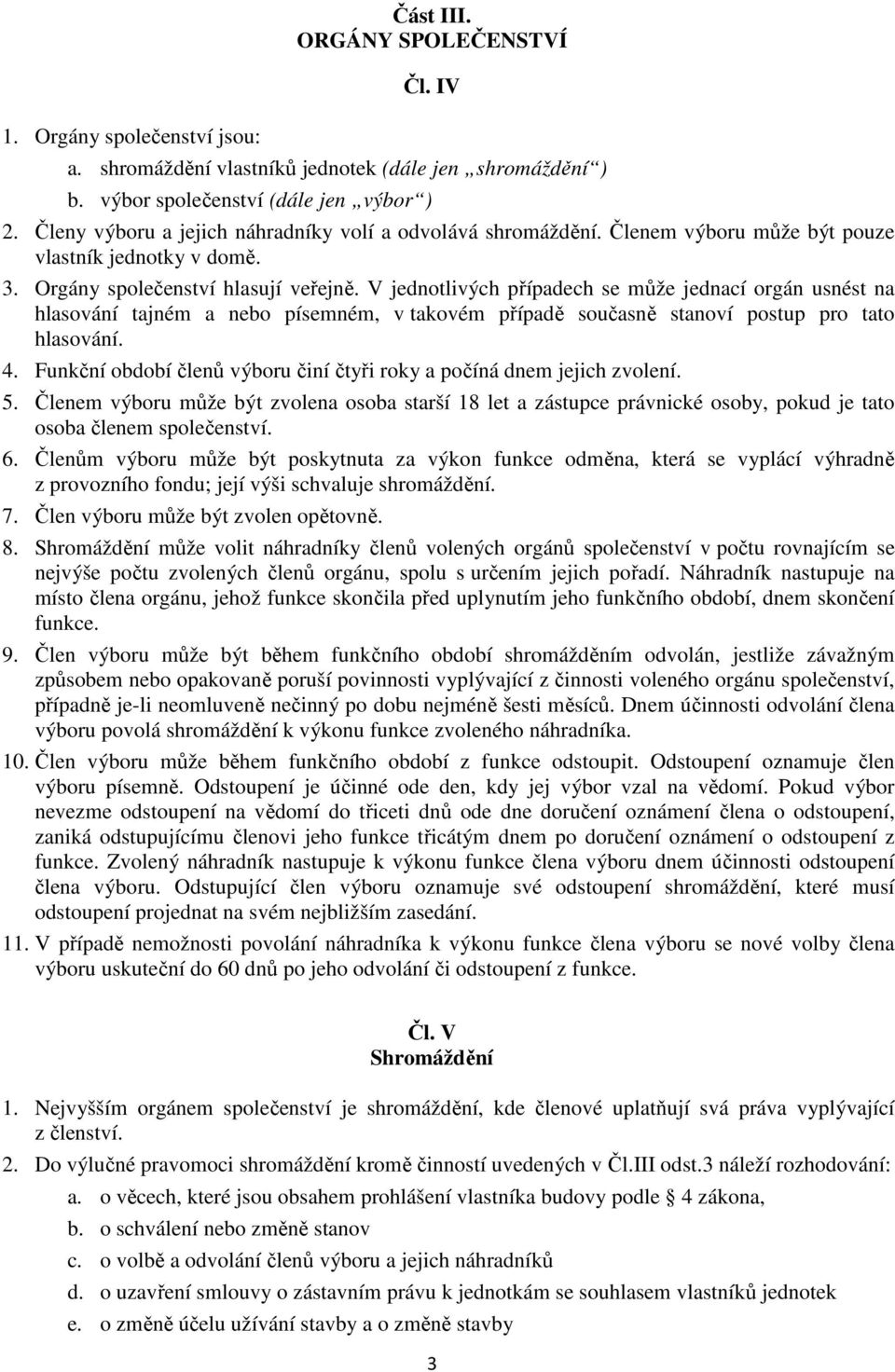 V jednotlivých případech se může jednací orgán usnést na hlasování tajném a nebo písemném, v takovém případě současně stanoví postup pro tato hlasování. 4.