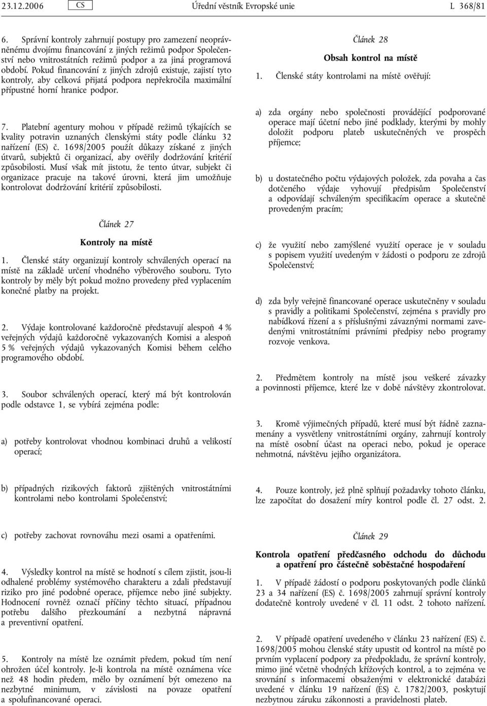 Pokud financování z jiných zdrojů existuje, zajistí tyto kontroly, aby celková přijatá podpora nepřekročila maximální přípustné horní hranice podpor. 7.