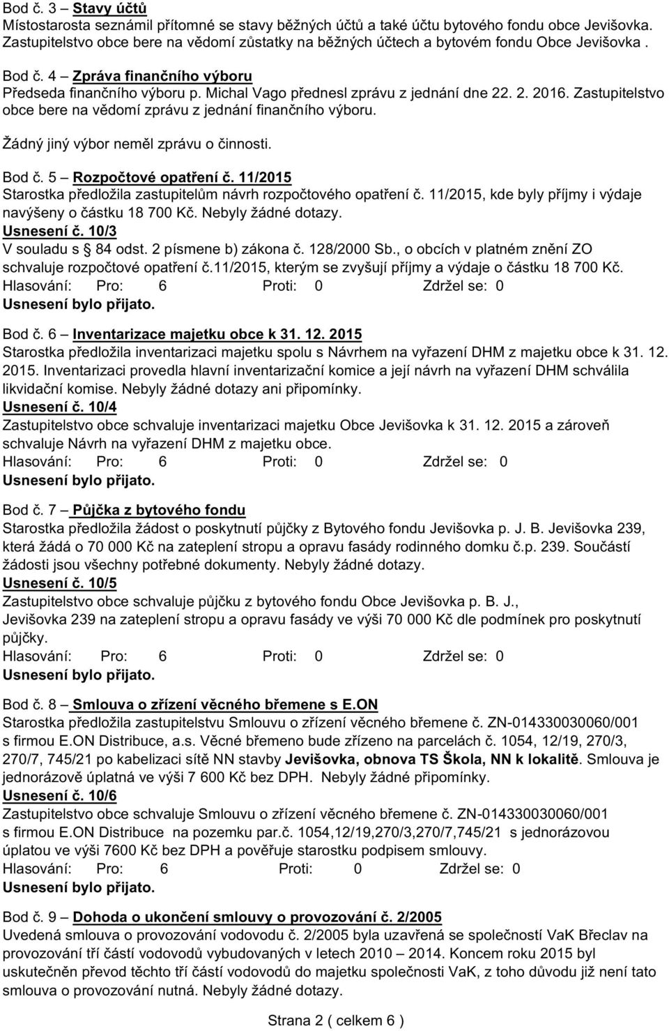 Michal Vago přednesl zprávu z jednání dne 22. 2. 2016. Zastupitelstvo obce bere na vědomí zprávu z jednání finančního výboru. Žádný jiný výbor neměl zprávu o činnosti. Bod č. 5 Rozpočtové opatření č.