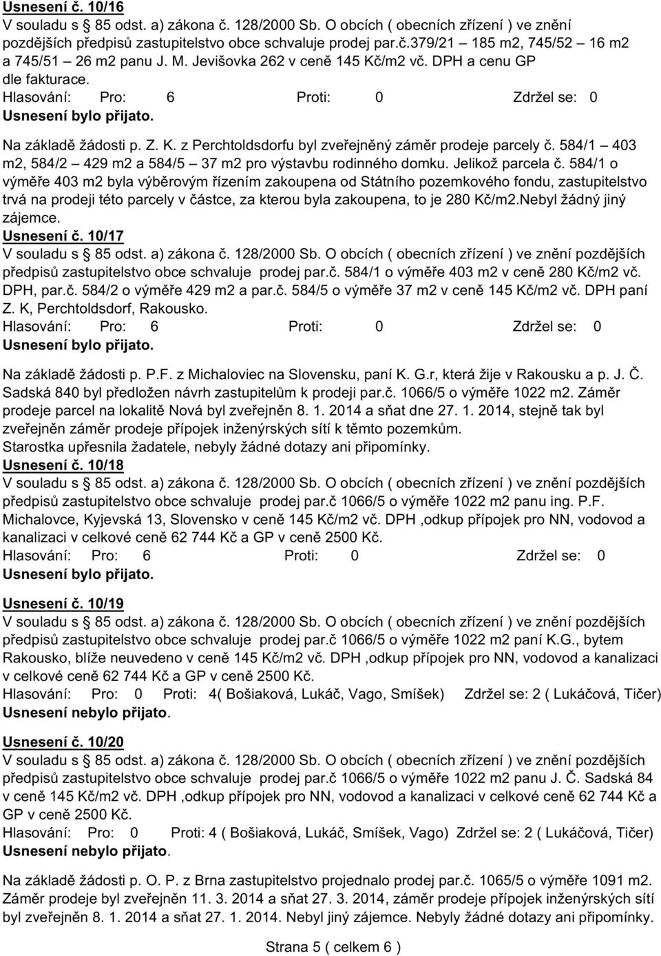 584/1 o výměře 403 m2 byla výběrovým řízením zakoupena od Státního pozemkového fondu, zastupitelstvo trvá na prodeji této parcely v částce, za kterou byla zakoupena, to je 280 Kč/m2.