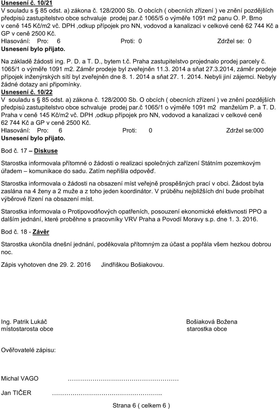 1065/1 o výměře 1091 m2. Záměr prodeje byl zveřejněn 11.3. 2014 a sňat 27.3.2014, záměr prodeje přípojek inženýrských sítí byl zveřejněn dne 8. 1. 2014 a sňat 27. 1. 2014. Nebyli jiní zájemci.