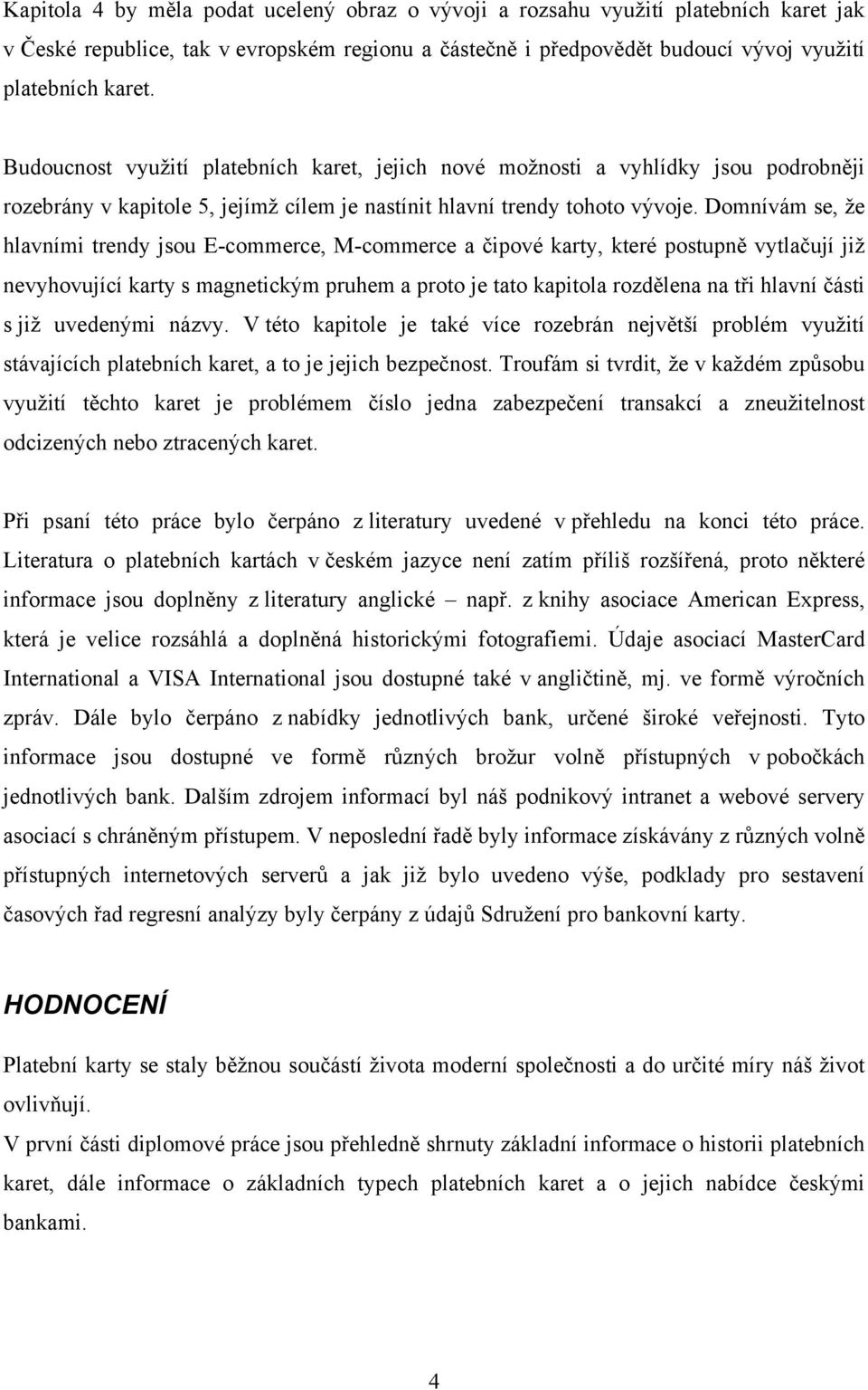 Domnívám se, že hlavními trendy jsou E-commerce, M-commerce a čipové karty, které postupně vytlačují již nevyhovující karty s magnetickým pruhem a proto je tato kapitola rozdělena na tři hlavní části