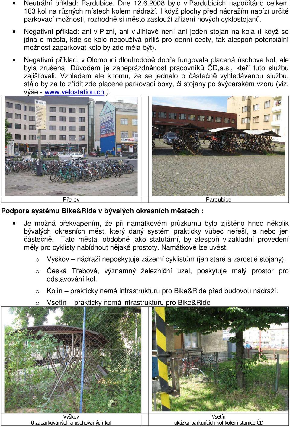 Negativní příklad: ani v Plzni, ani v Jihlavě není ani jeden stojan na kola (i když se jdná o města, kde se kolo nepoužívá příliš pro denní cesty, tak alespoň potenciální možnost zaparkovat kolo by