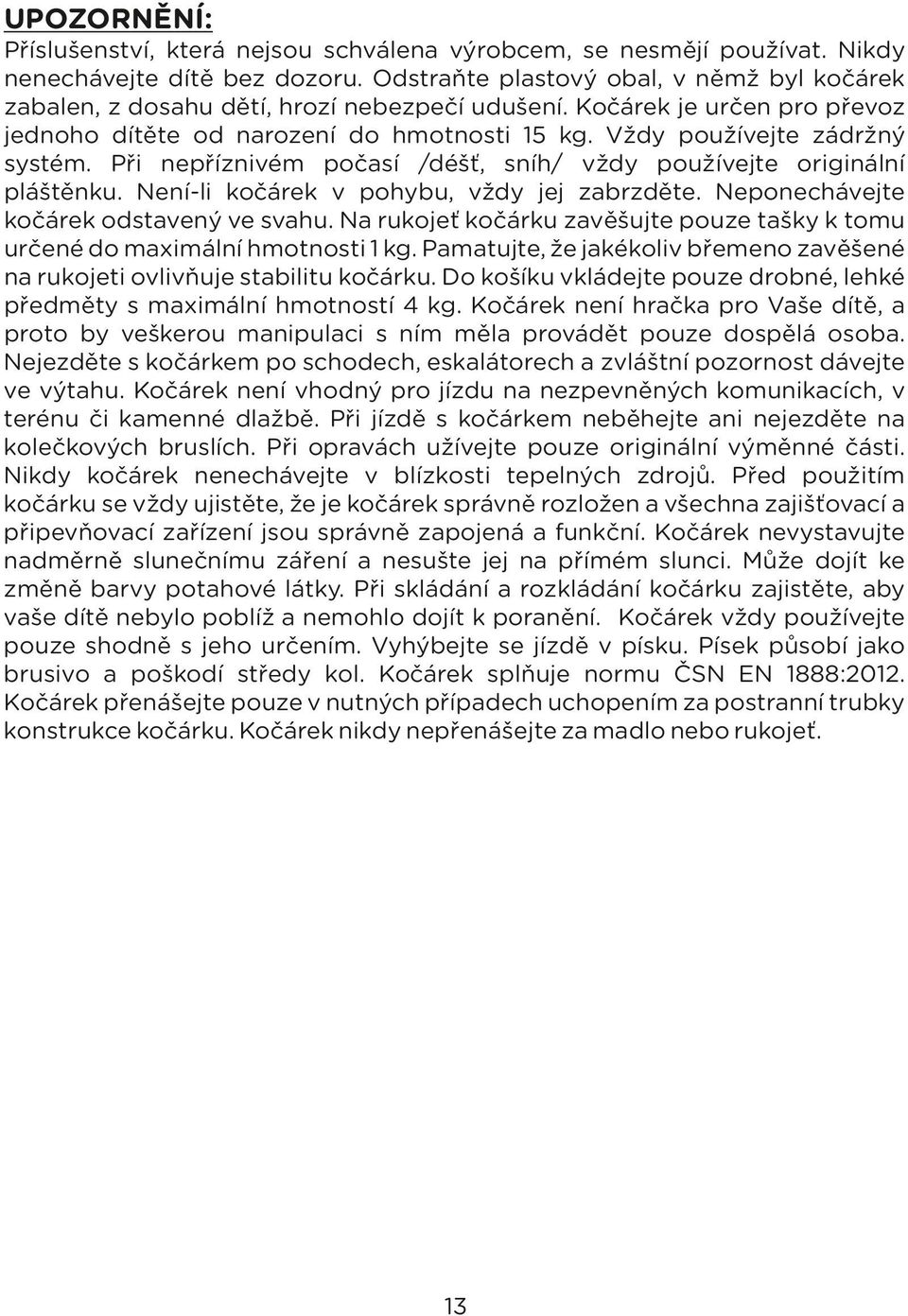 Při nepříznivém počasí /déšť, sníh/ vždy používejte originální pláštěnku. Není-li kočárek v pohybu, vždy jej zabrzděte. Neponechávejte kočárek odstavený ve svahu.