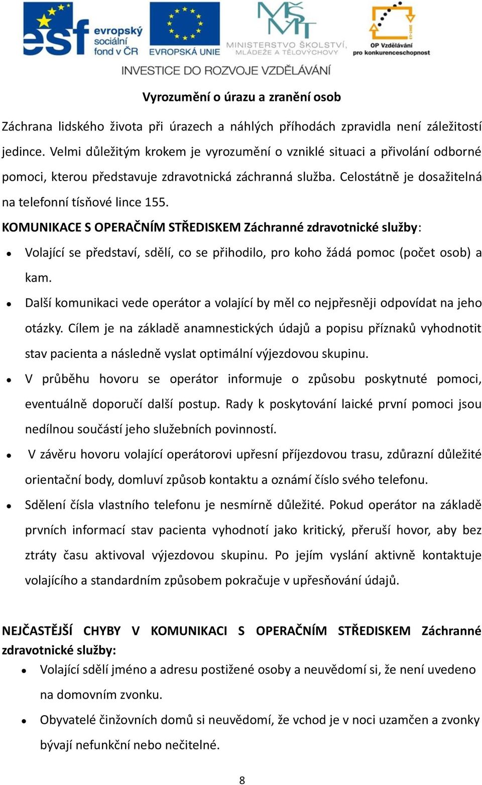 KOMUNIKACE S OPERAČNÍM STŘEDISKEM Záchranné zdravotnické služby: Volající se představí, sdělí, co se přihodilo, pro koho žádá pomoc (počet osob) a kam.