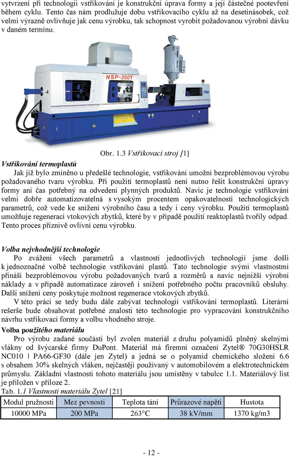 3 Vstřikovací stroj [1] Vstřikování termoplastů Jak již bylo zmíněno u předešlé technologie, vstřikování umožní bezproblémovou výrobu požadovaného tvaru výrobku.