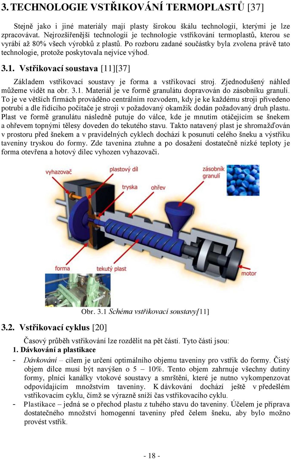 Po rozboru zadané součástky byla zvolena právě tato technologie, protože poskytovala nejvíce výhod. 3.1. Vstřikovací soustava [11][37] Základem vstřikovací soustavy je forma a vstřikovací stroj.