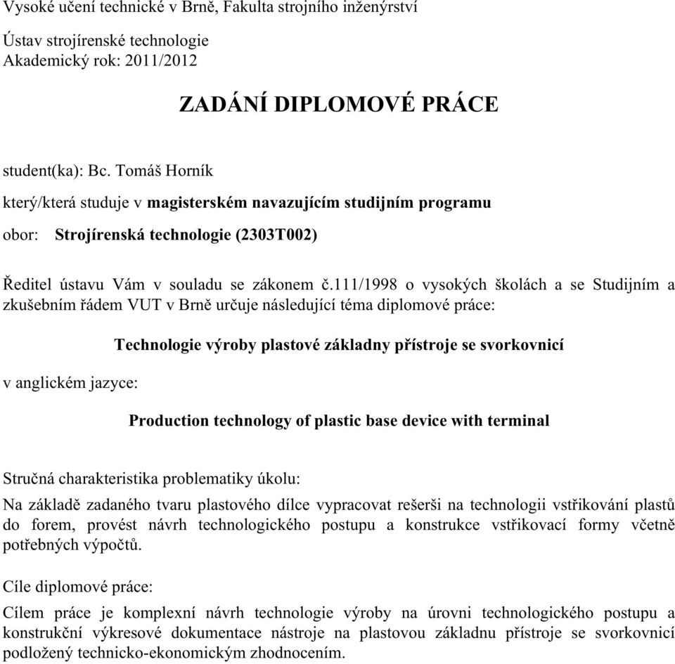 111/1998 o vysokých školách a se Studijním a zkušebním řádem VUT v Brně určuje následující téma diplomové práce: v anglickém jazyce: Technologie výroby plastové základny přístroje se svorkovnicí