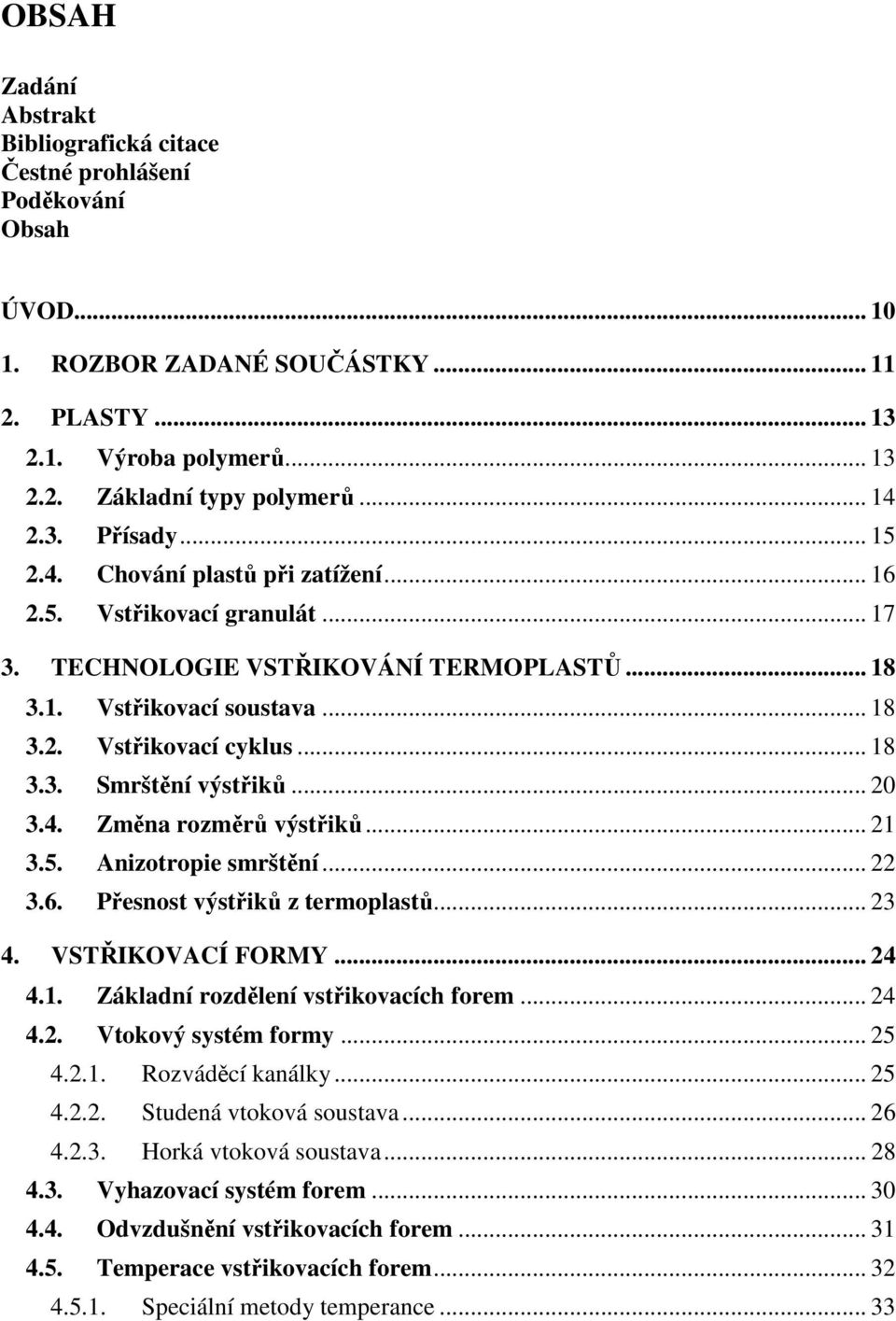 .. 20 3.4. Změna rozměrů výstřiků... 21 3.5. Anizotropie smrštění... 22 3.6. Přesnost výstřiků z termoplastů... 23 4. VSTŘIKOVACÍ FORMY... 24 4.1. Základní rozdělení vstřikovacích forem... 24 4.2. Vtokový systém formy.