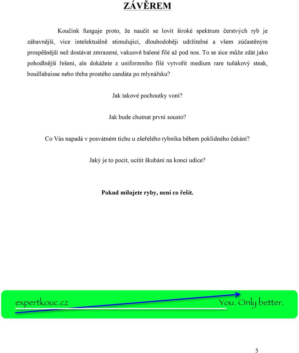 To se sice může zdát jako pohodlnější řešení, ale dokážete z uniformního filé vytvořit medium rare tuňákový steak, bouillabaisse nebo třeba prostého candáta po