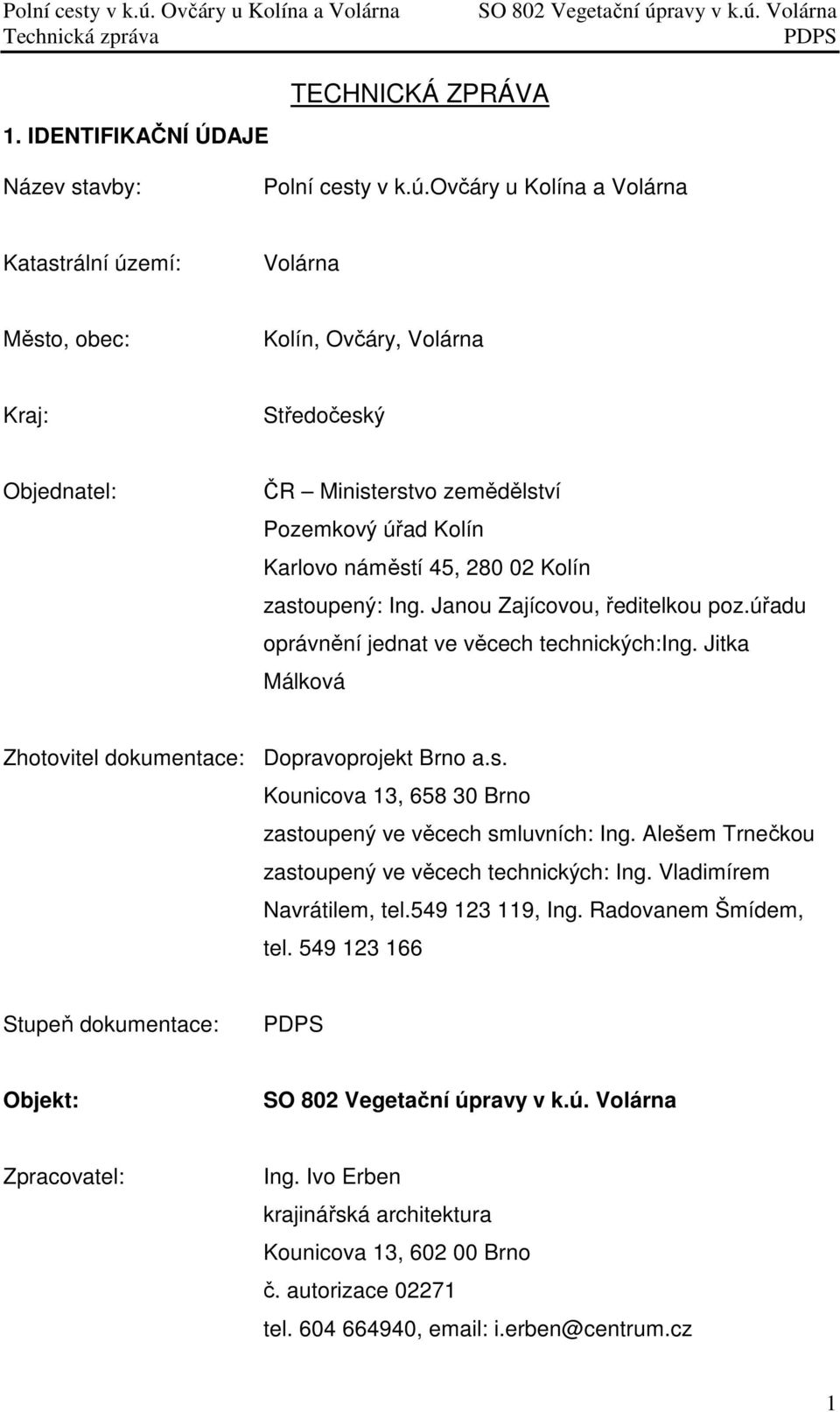 Kolín zastoupený: Ing. Janou Zajícovou, ředitelkou poz.úřadu oprávnění jednat ve věcech technických:ing. Jitka Málková Zhotovitel dokumentace: Dopravoprojekt Brno a.s. Kounicova 13, 658 30 Brno zastoupený ve věcech smluvních: Ing.