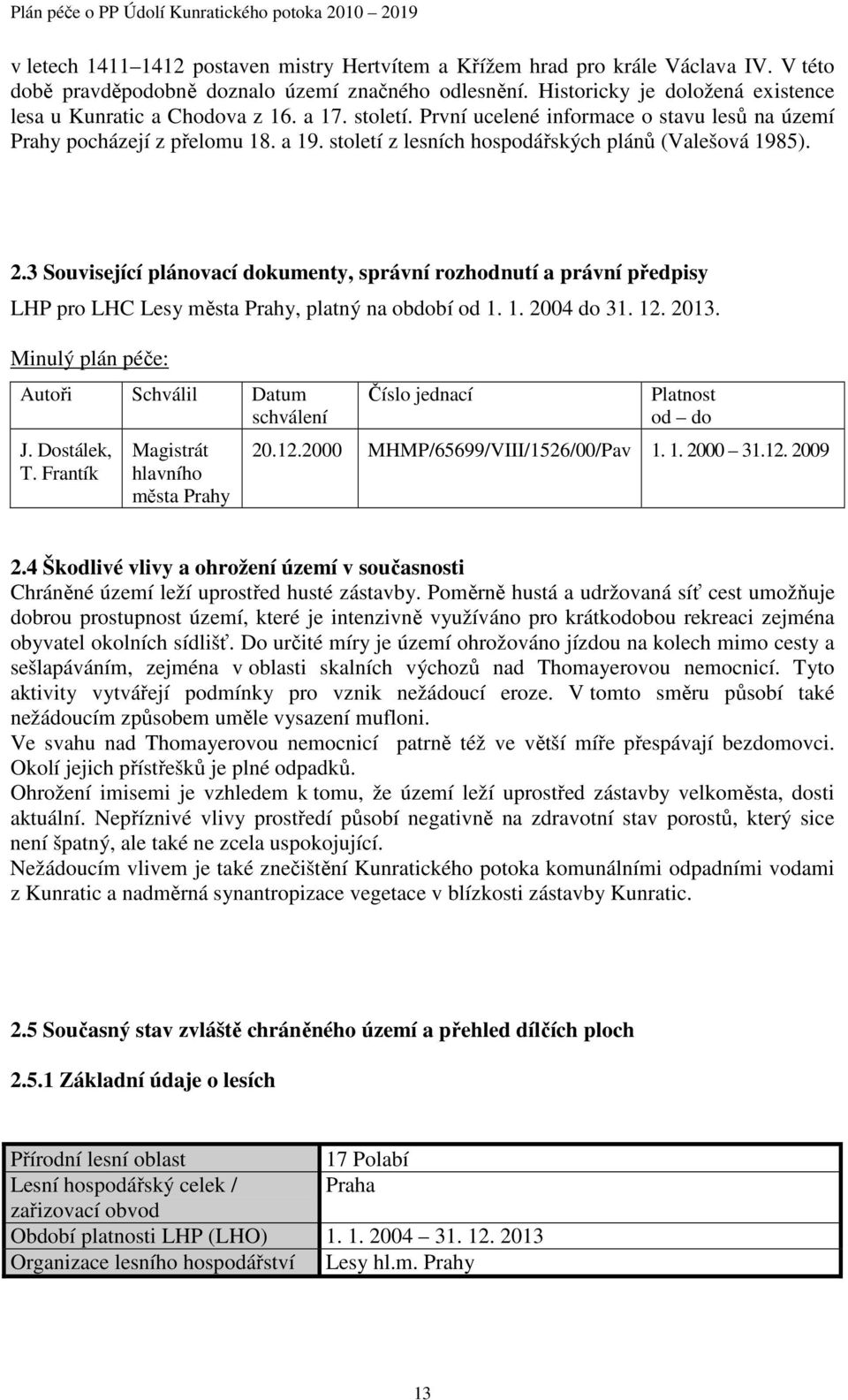 století z lesních hospodářských plánů (Valešová 198)..3 Související plánovací dokumenty, správní rozhodnutí a právní předpisy LHP pro LHC Lesy města Prahy, platný na období od 1. 1. 04 do 31. 1. 13.