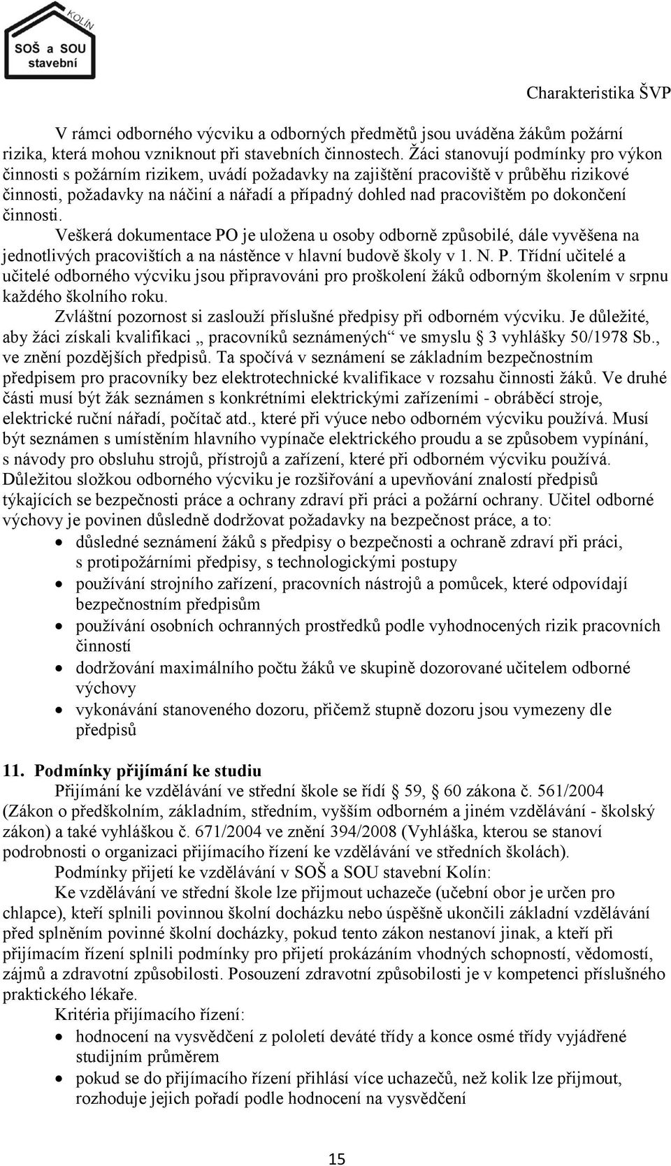 dokončení činnosti. Veškerá dokumentace PO je uloţena u osoby odborně způsobilé, dále vyvěšena na jednotlivých pracovištích a na nástěnce v hlavní budově školy v 1. N. P. Třídní učitelé a učitelé odborného výcviku jsou připravováni pro proškolení ţáků odborným školením v srpnu kaţdého školního roku.